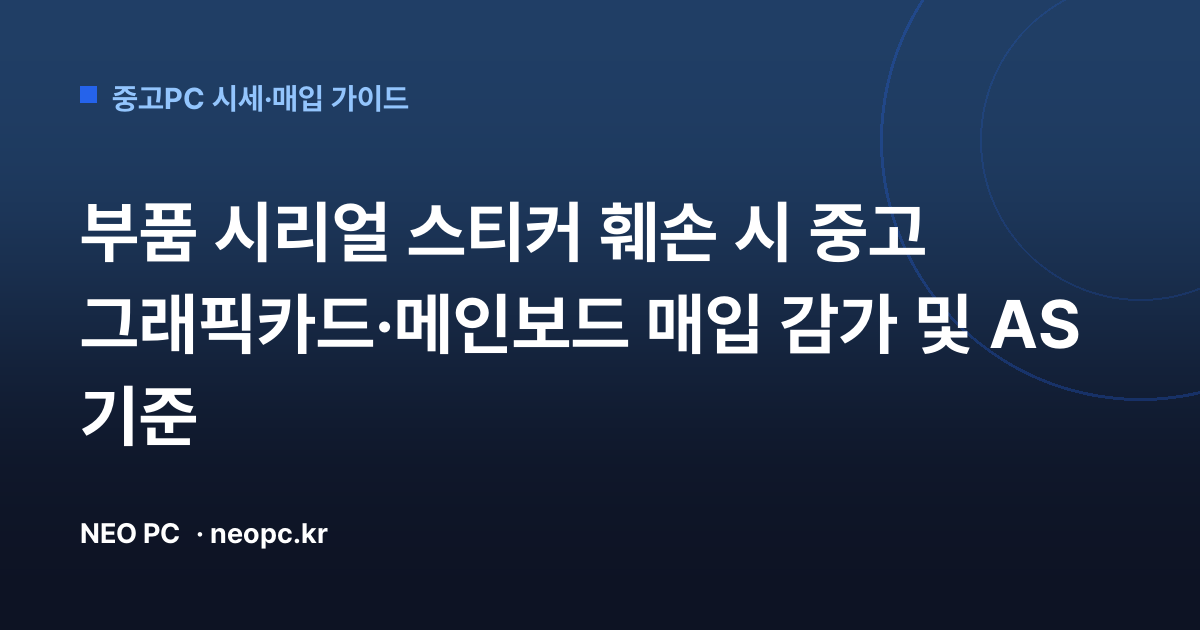 부품 시리얼 스티커 훼손 시 중고 그래픽카드·메인보드 매입 감가 및 AS 기준