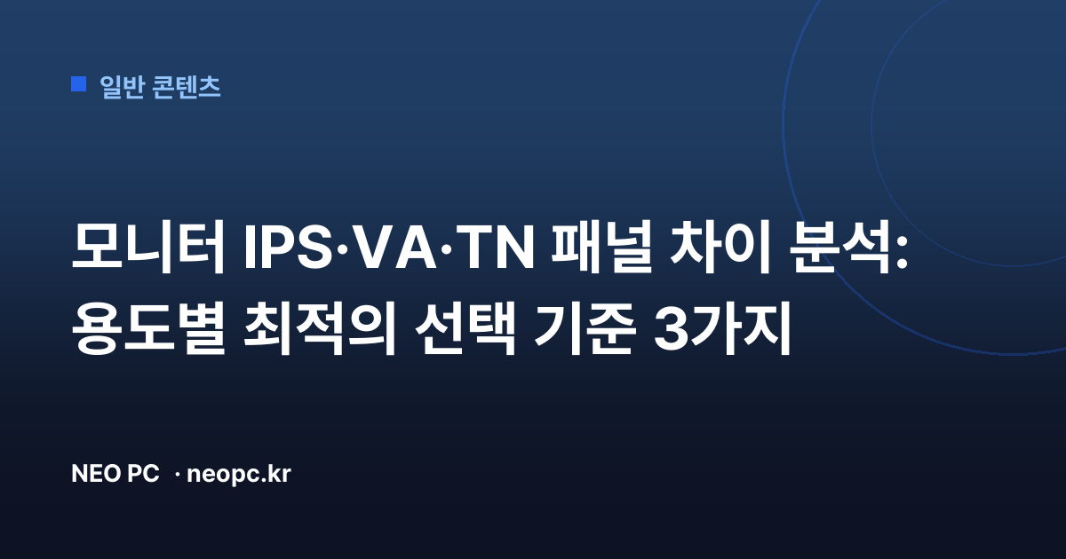 모니터 IPS·VA·TN 패널 차이 분석: 용도별 최적의 선택 기준 3가지