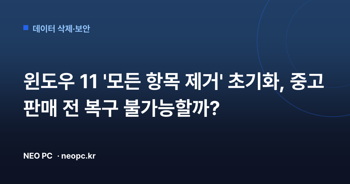 윈도우 11 '모든 항목 제거' 초기화, 중고 판매 전 복구 불가능할까?