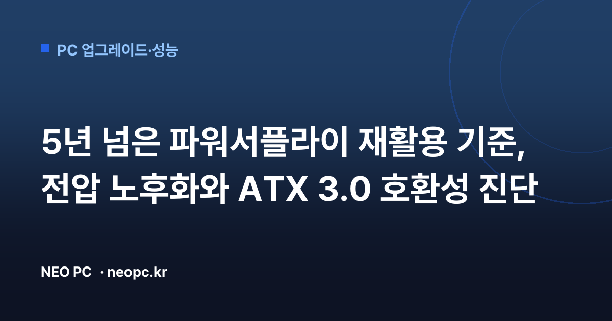 5년 넘은 파워서플라이 재활용 기준, 전압 노후화와 ATX 3.0 호환성 진단
