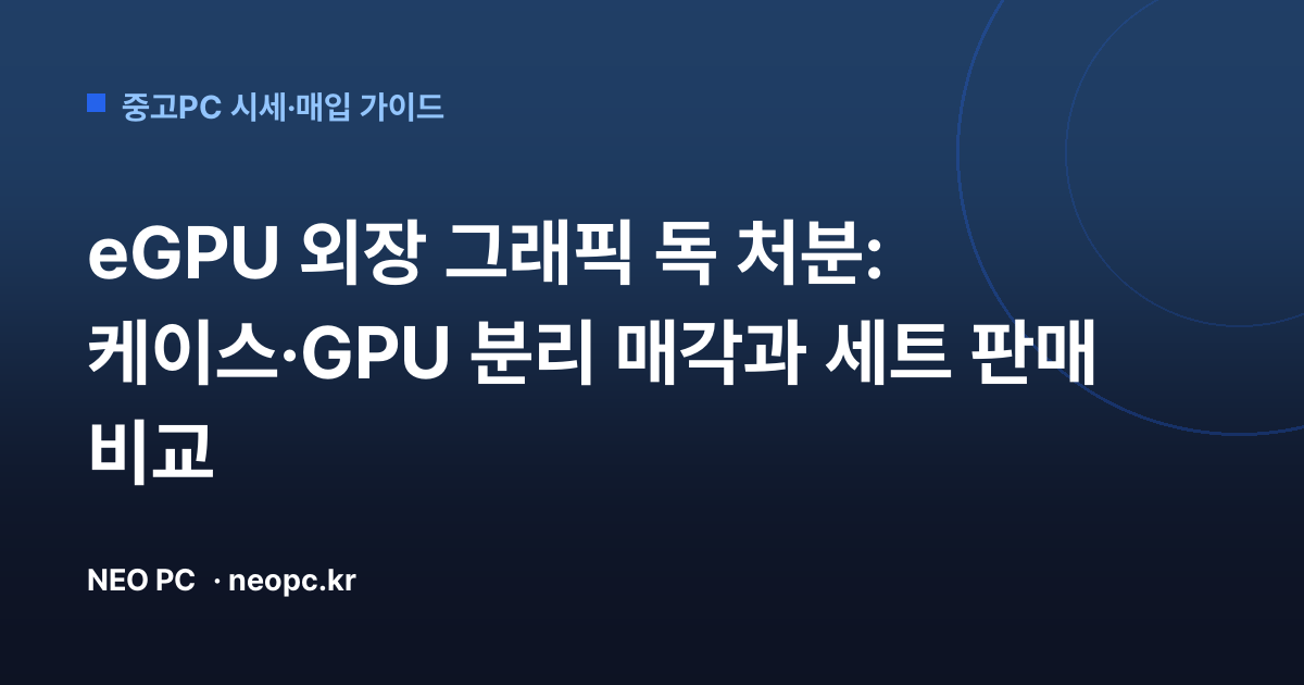 eGPU 외장 그래픽 독 처분: 케이스·GPU 분리 매각과 세트 판매 비교
