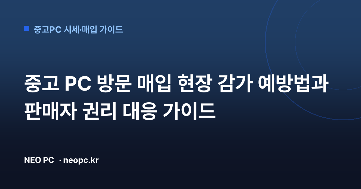 중고 PC 방문 매입 현장 감가 예방법과 판매자 권리 대응 가이드