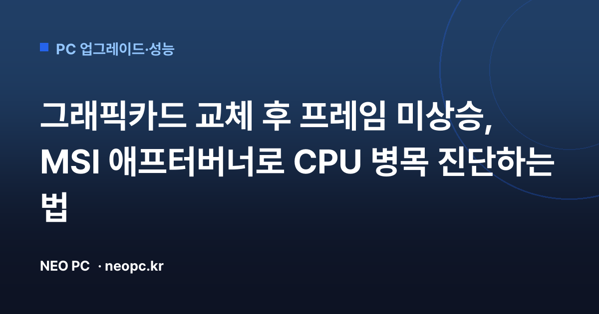 그래픽카드 교체 후 프레임 미상승, MSI 애프터버너로 CPU 병목 진단하는 법