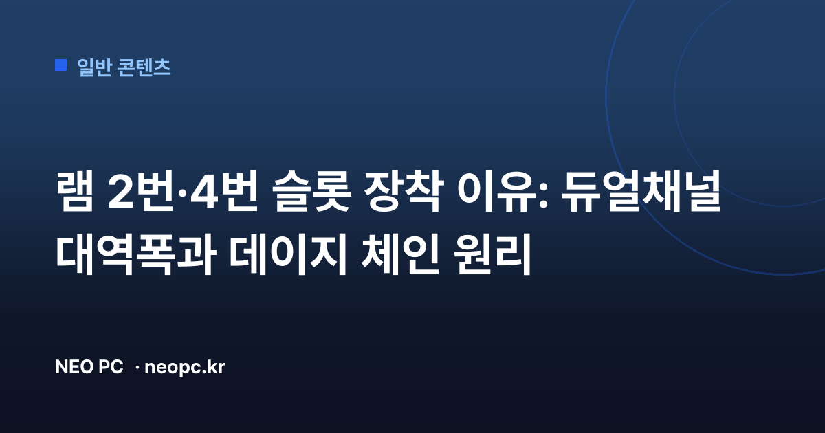램 2번·4번 슬롯 장착 이유: 듀얼채널 대역폭과 데이지 체인 원리