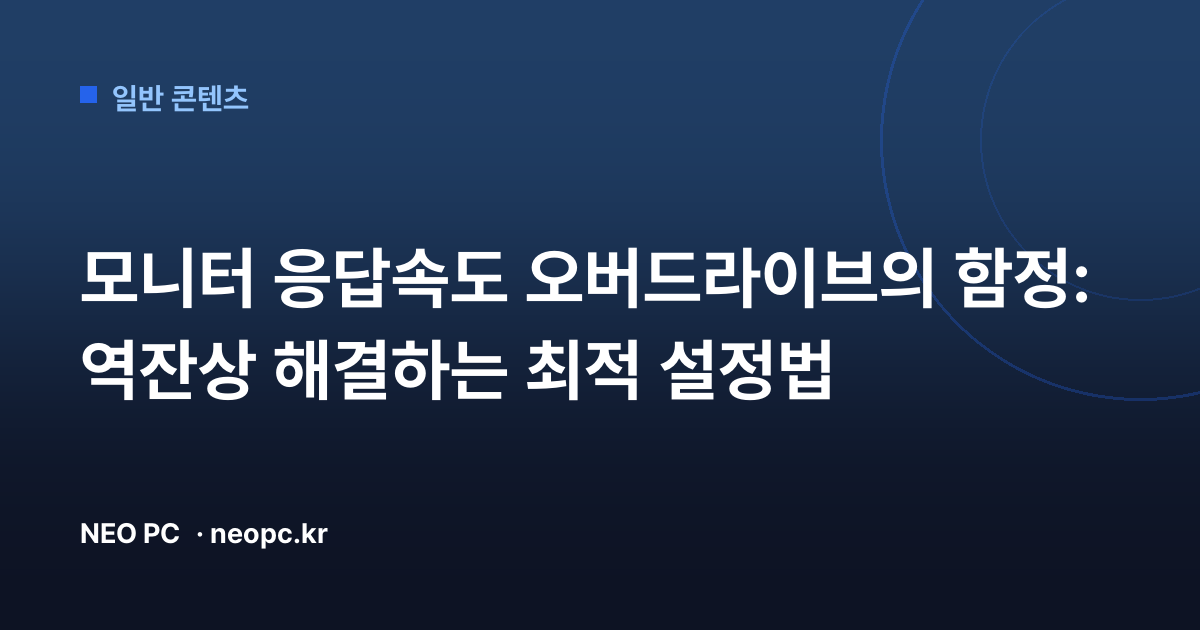 모니터 응답속도 오버드라이브의 함정: 역잔상 해결하는 최적 설정법