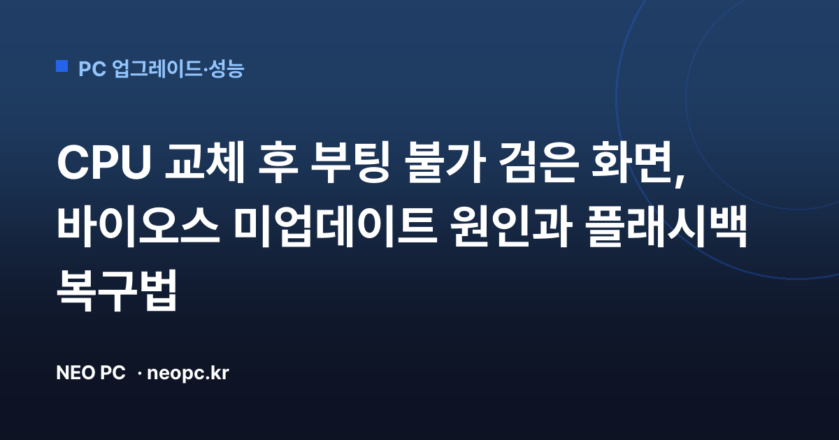 CPU 교체 후 부팅 불가 검은 화면, 바이오스 미업데이트 원인과 플래시백 복구법