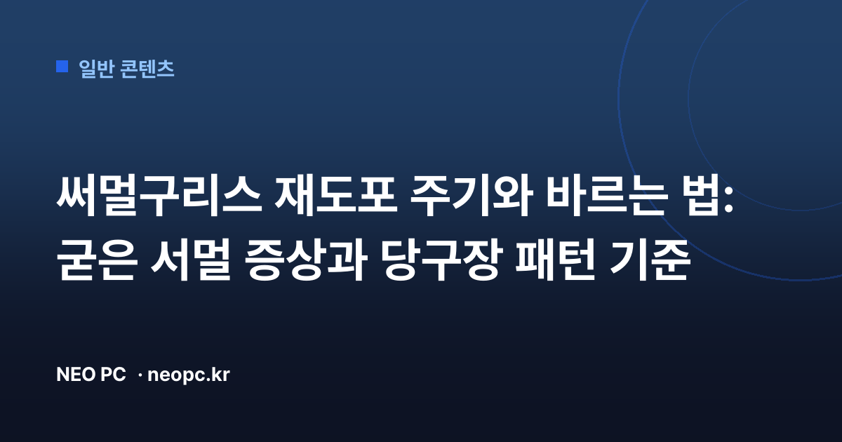 써멀구리스 재도포 주기와 바르는 법: 굳은 서멀 증상과 당구장 패턴 기준