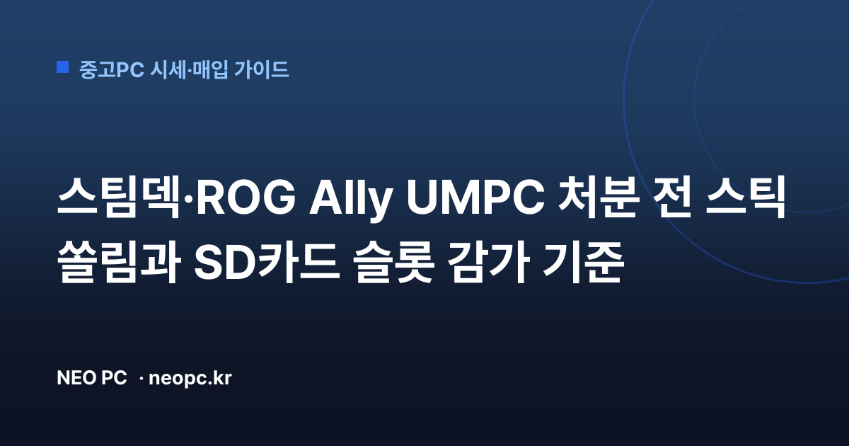 스팀덱·ROG Ally UMPC 처분 전 스틱 쏠림과 SD카드 슬롯 감가 기준