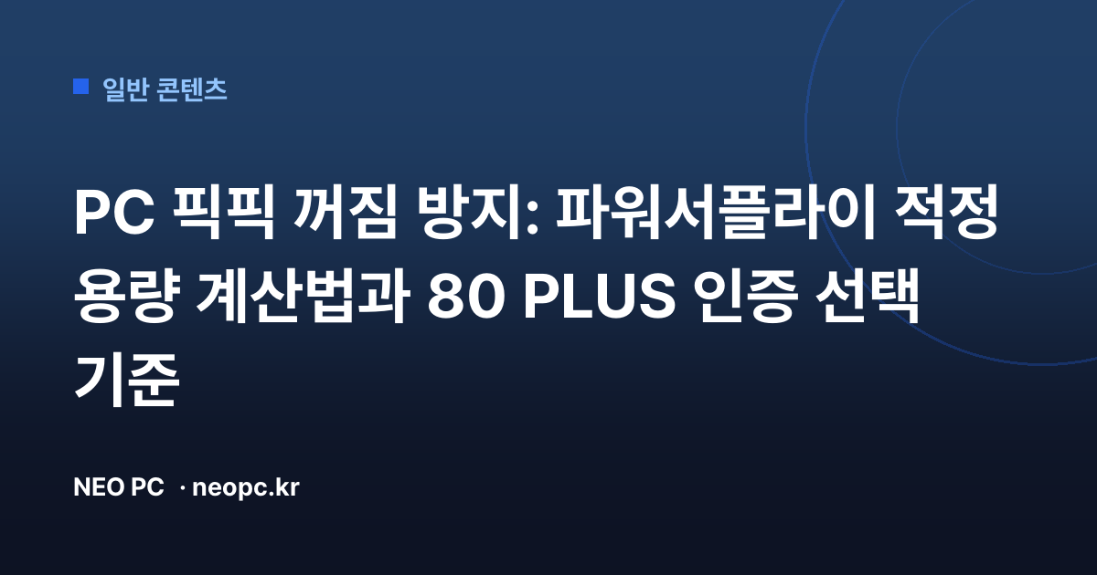 PC 픽픽 꺼짐 방지: 파워서플라이 적정 용량 계산법과 80 PLUS 인증 선택 기준