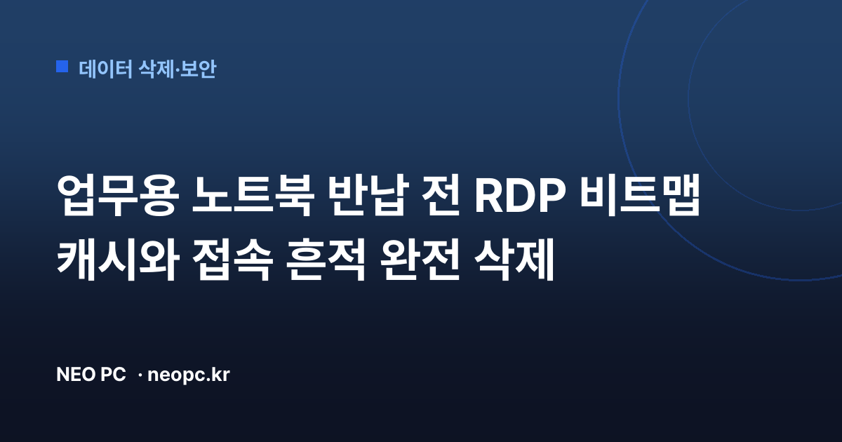 업무용 노트북 반납 전 RDP 비트맵 캐시와 접속 흔적 완전 삭제
