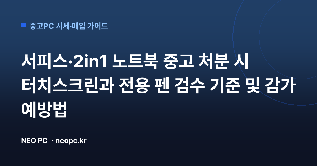 서피스·2in1 노트북 중고 처분 시 터치스크린과 전용 펜 검수 기준 및 감가 예방법