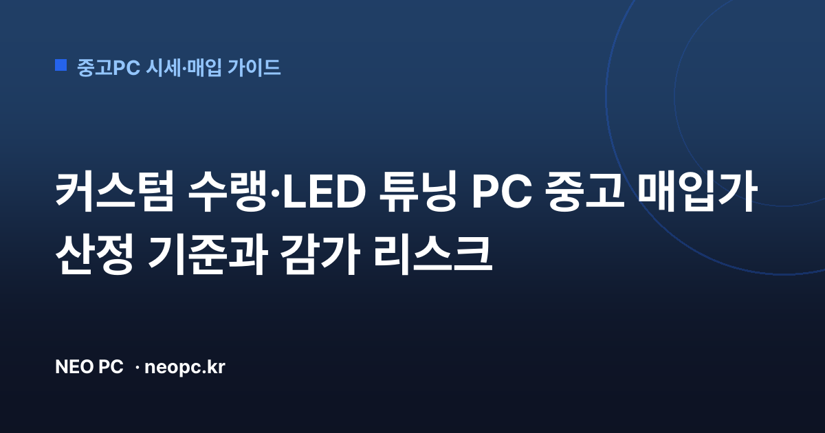 커스텀 수랭·LED 튜닝 PC 중고 매입가 산정 기준과 감가 리스크