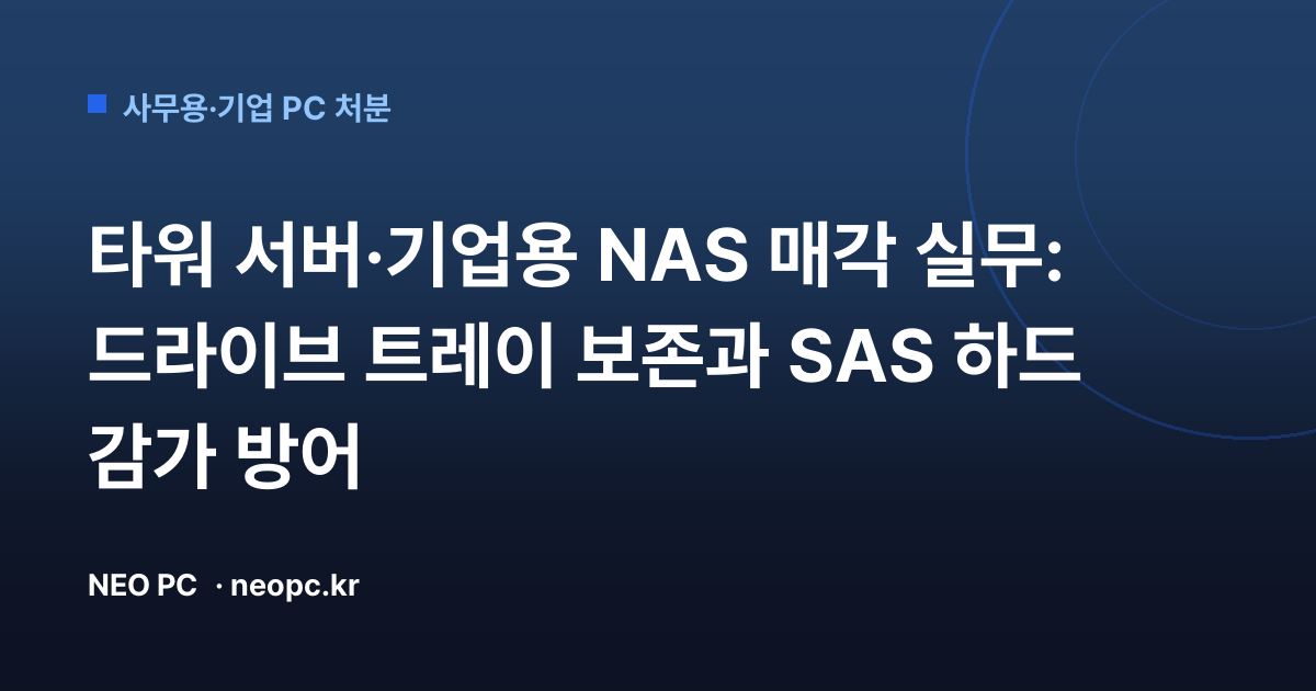 타워 서버·기업용 NAS 매각 실무: 드라이브 트레이 보존과 SAS 하드 감가 방어