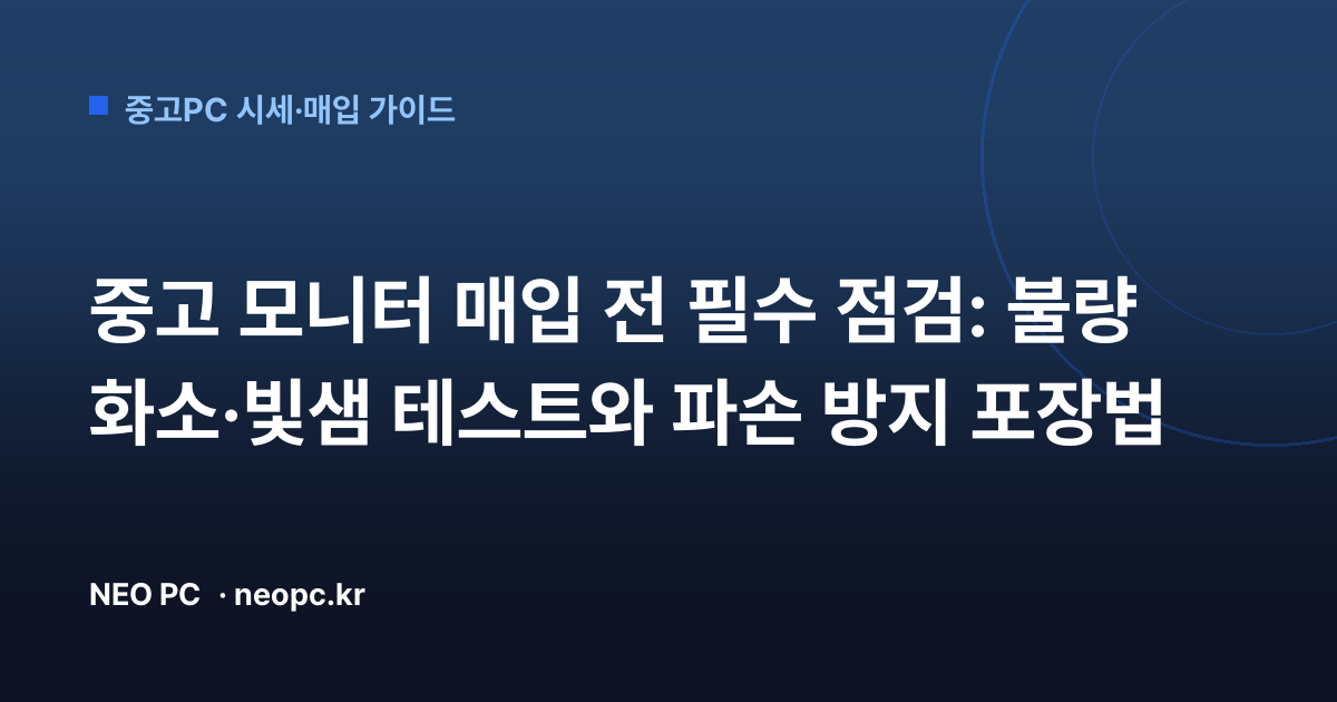 중고 모니터 매입 전 필수 점검: 불량 화소·빛샘 테스트와 파손 방지 포장법