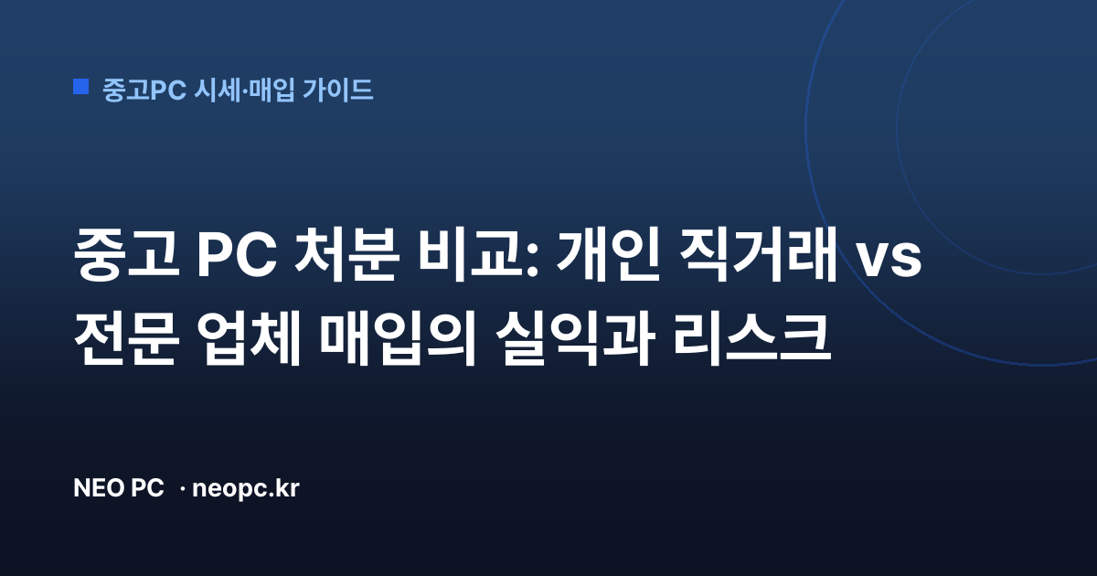 중고 PC 처분 비교: 개인 직거래 vs 전문 업체 매입의 실익과 리스크