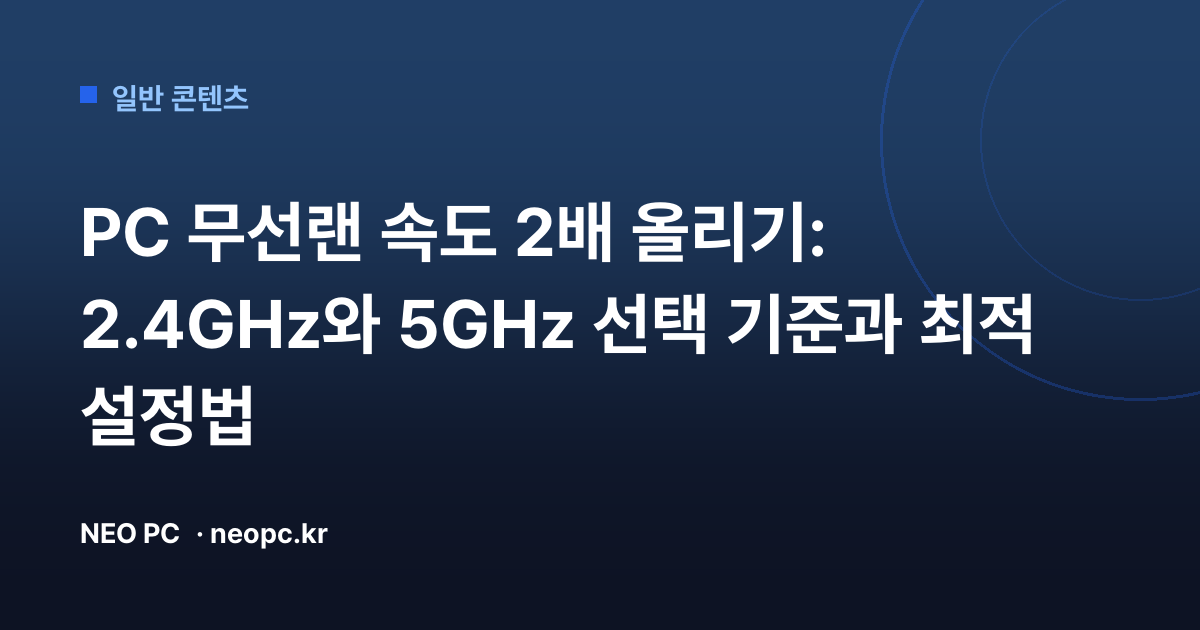 PC 무선랜 속도 2배 올리기: 2.4GHz와 5GHz 선택 기준과 최적 설정법