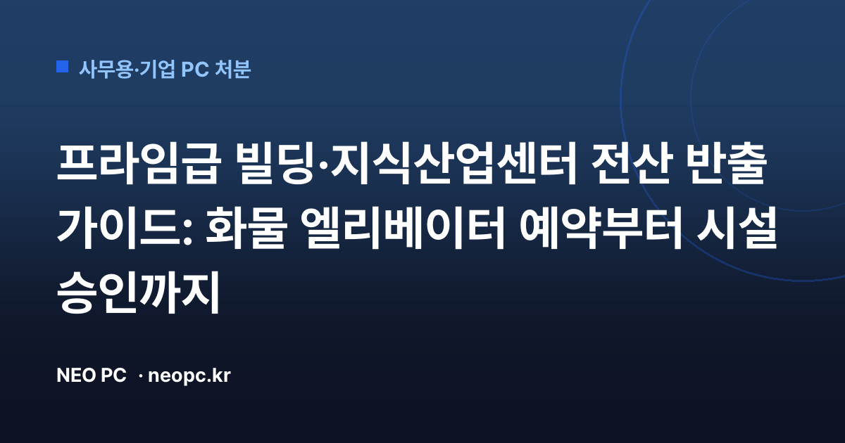 프라임급 빌딩·지식산업센터 전산 반출 가이드: 화물 엘리베이터 예약부터 시설 승인까지