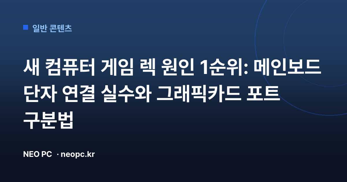 새 컴퓨터 게임 렉 원인 1순위: 메인보드 단자 연결 실수와 그래픽카드 포트 구분법