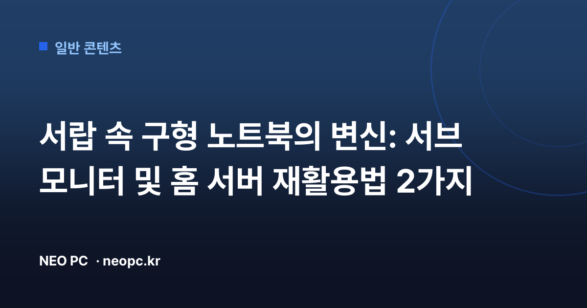 서랍 속 구형 노트북의 변신: 서브 모니터 및 홈 서버 재활용법 2가지