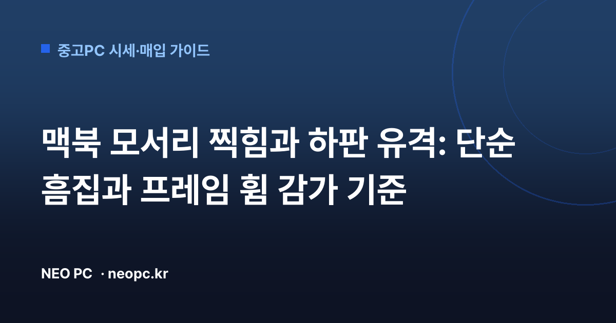 맥북 모서리 찍힘과 하판 유격: 단순 흠집과 프레임 휨 감가 기준