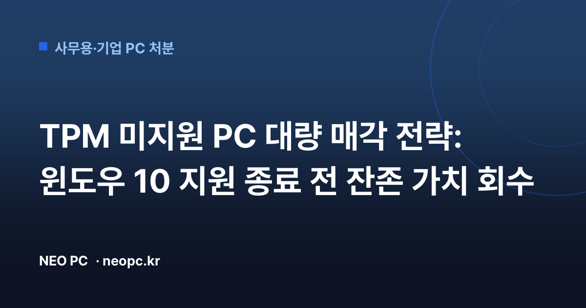 TPM 미지원 PC 대량 매각 전략: 윈도우 10 지원 종료 전 잔존 가치 회수