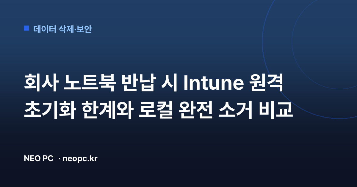 회사 노트북 반납 시 Intune 원격 초기화 한계와 로컬 완전 소거 비교