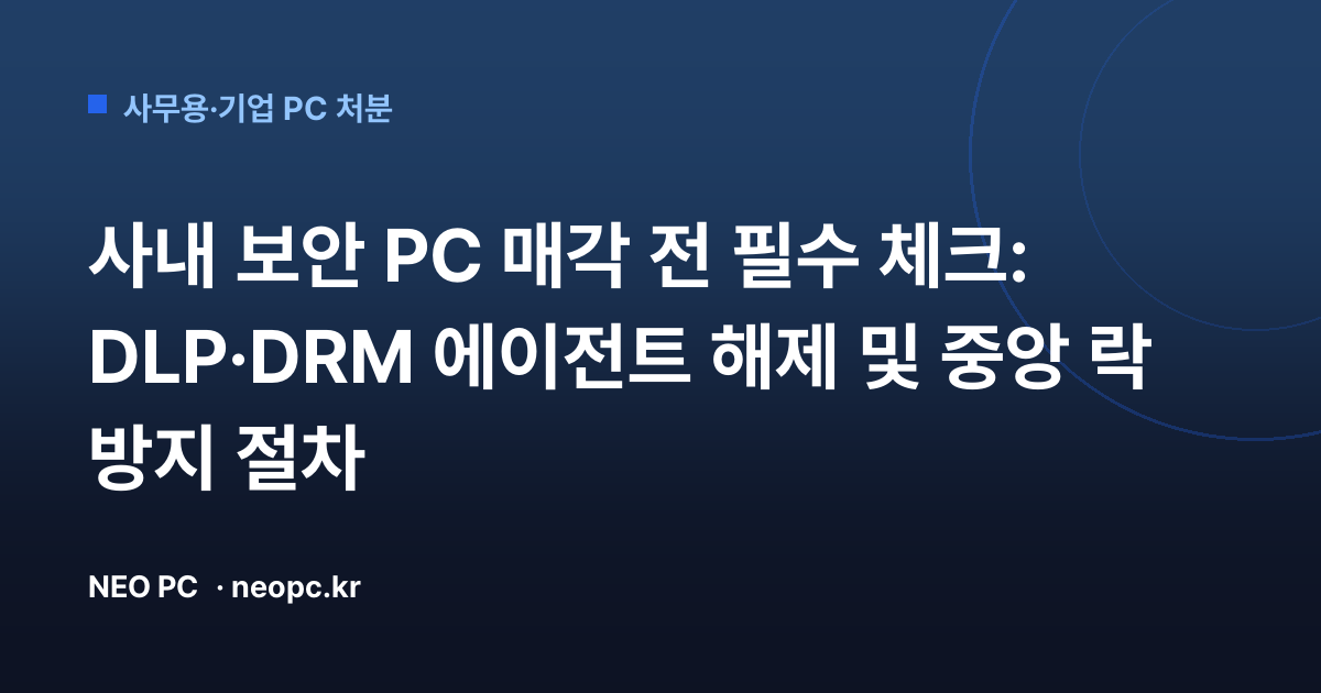 사내 보안 PC 매각 전 필수 체크: DLP·DRM 에이전트 해제 및 중앙 락 방지 절차