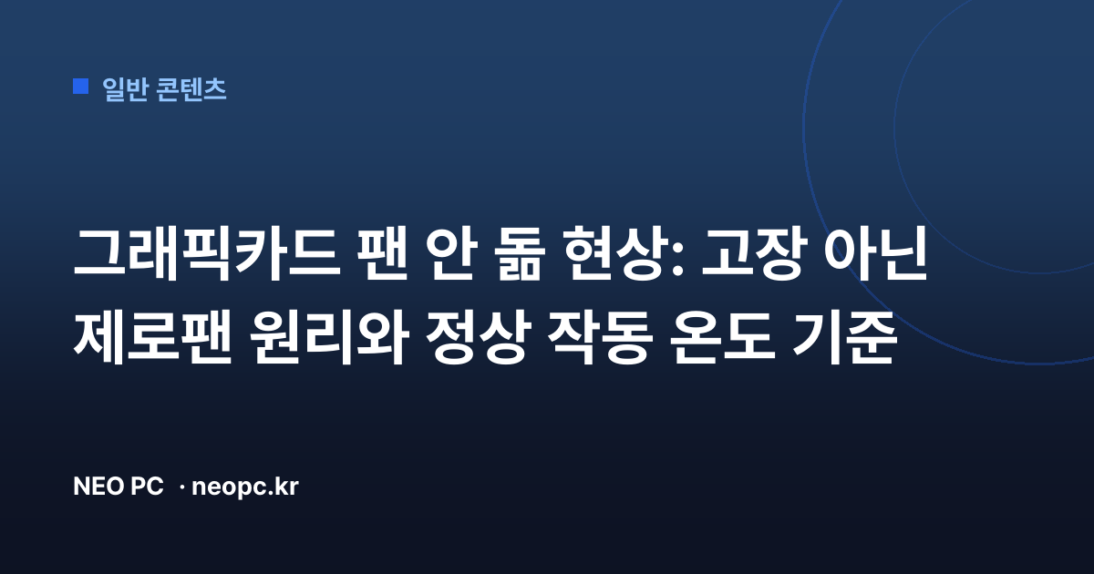 그래픽카드 팬 안 돎 현상: 고장 아닌 제로팬 원리와 정상 작동 온도 기준