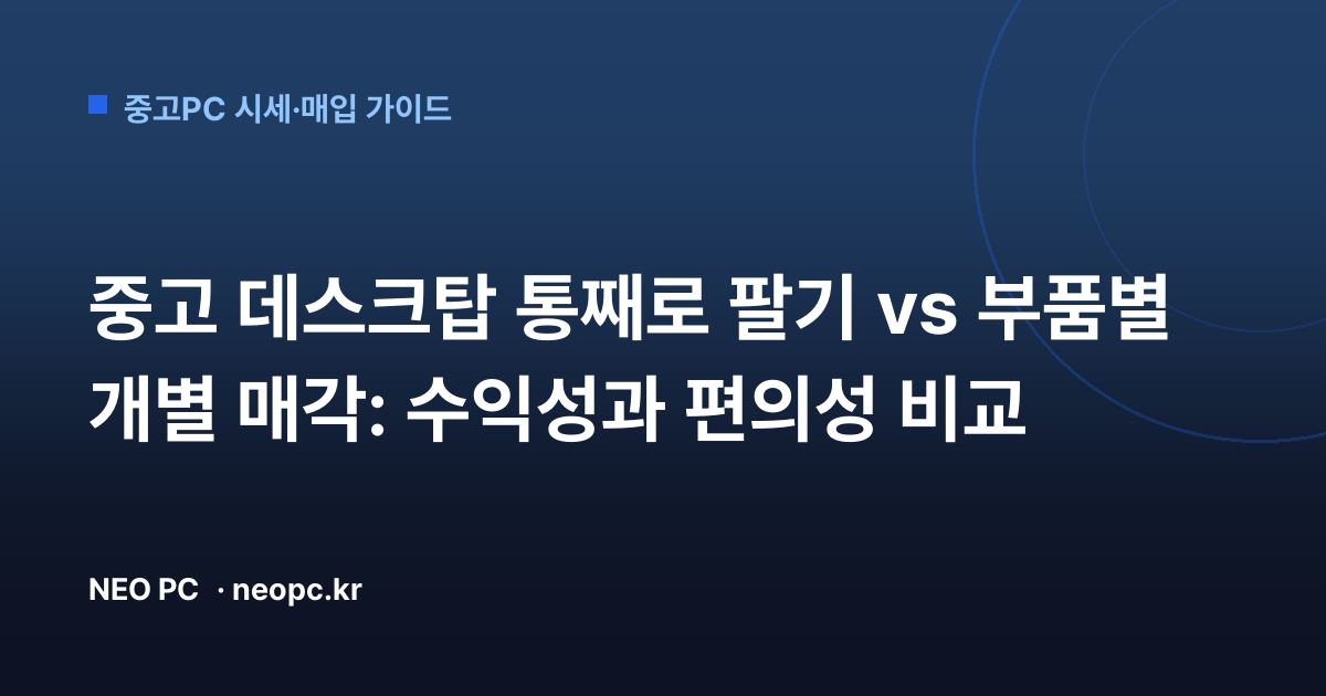 중고 데스크탑 통째로 팔기 vs 부품별 개별 매각: 수익성과 편의성 비교