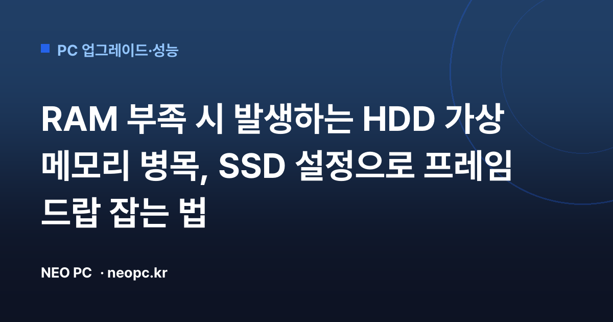 RAM 부족 시 발생하는 HDD 가상 메모리 병목, SSD 설정으로 프레임 드랍 잡는 법