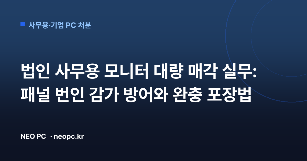 법인 사무용 모니터 대량 매각 실무: 패널 번인 감가 방어와 완충 포장법