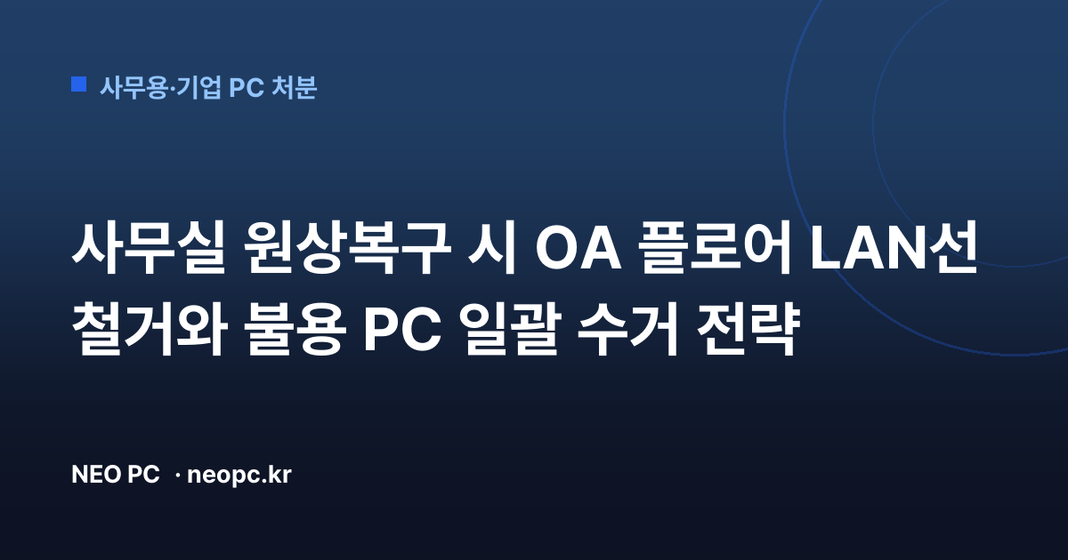 사무실 원상복구 시 OA 플로어 LAN선 철거와 불용 PC 일괄 수거 전략