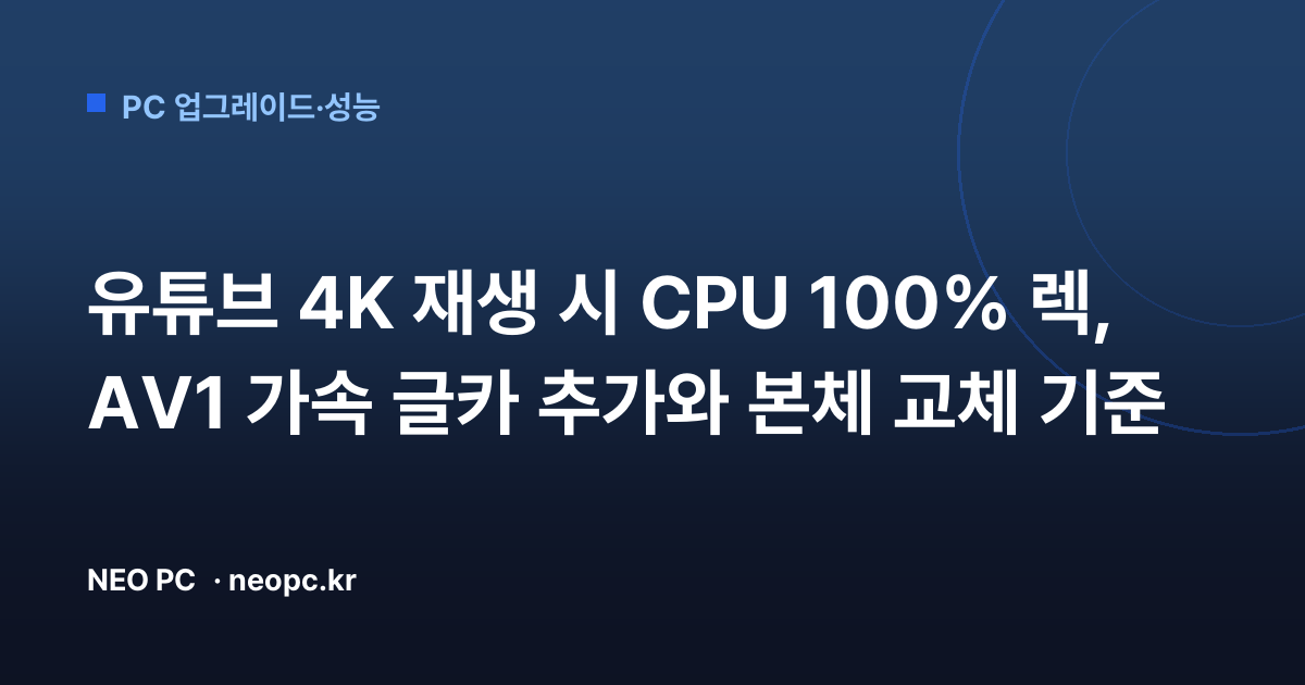 유튜브 4K 재생 시 CPU 100% 렉, AV1 가속 글카 추가와 본체 교체 기준