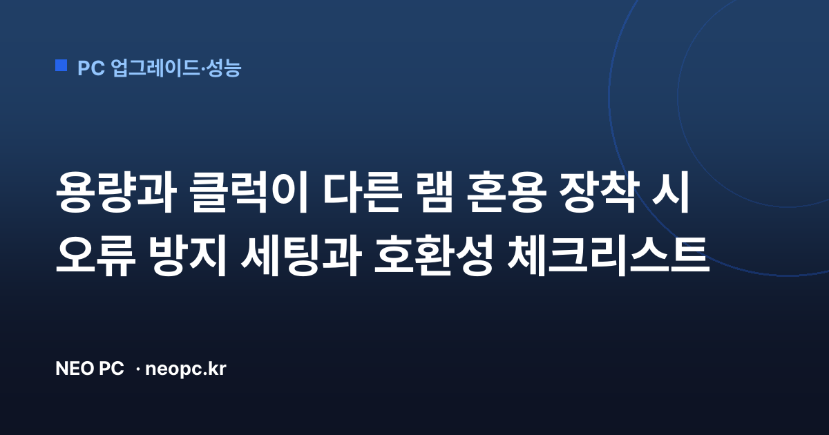 용량과 클럭이 다른 램 혼용 장착 시 오류 방지 세팅과 호환성 체크리스트