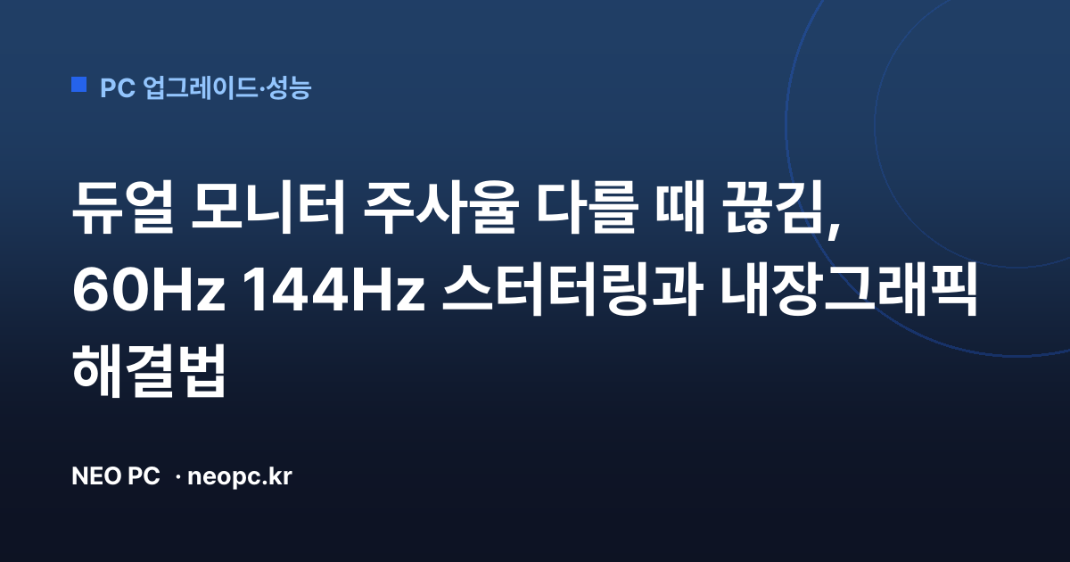 듀얼 모니터 주사율 다를 때 끊김, 60Hz 144Hz 스터터링과 내장그래픽 해결법