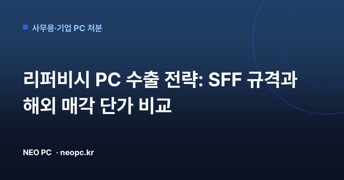 리퍼비시 PC 수출 전략: SFF 규격과 해외 매각 단가 비교