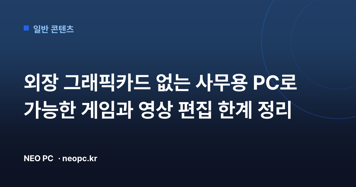 외장 그래픽카드 없는 사무용 PC로 가능한 게임과 영상 편집 한계 정리