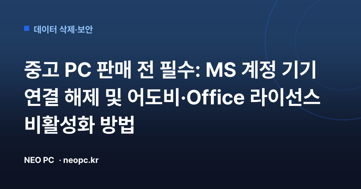 중고 PC 판매 전 필수: MS 계정 기기 연결 해제 및 어도비·Office 라이선스 비활성화 방법
