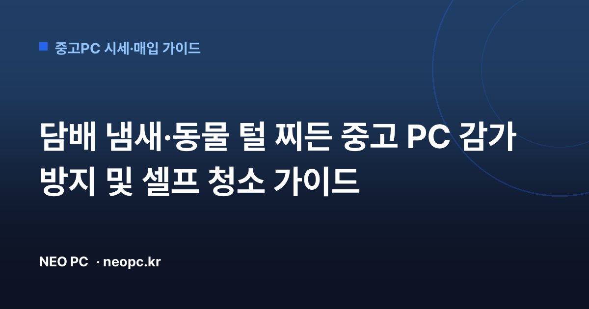 담배 냄새·동물 털 찌든 중고 PC 감가 방지 및 셀프 청소 가이드