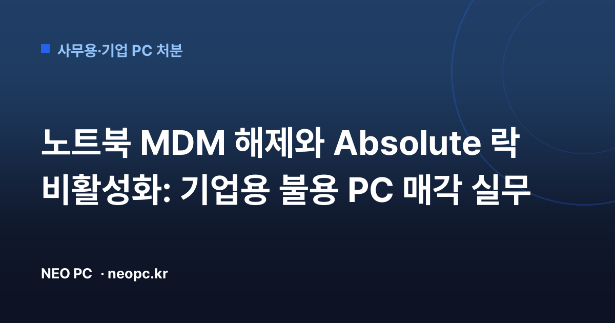 노트북 MDM 해제와 Absolute 락 비활성화: 기업용 불용 PC 매각 실무