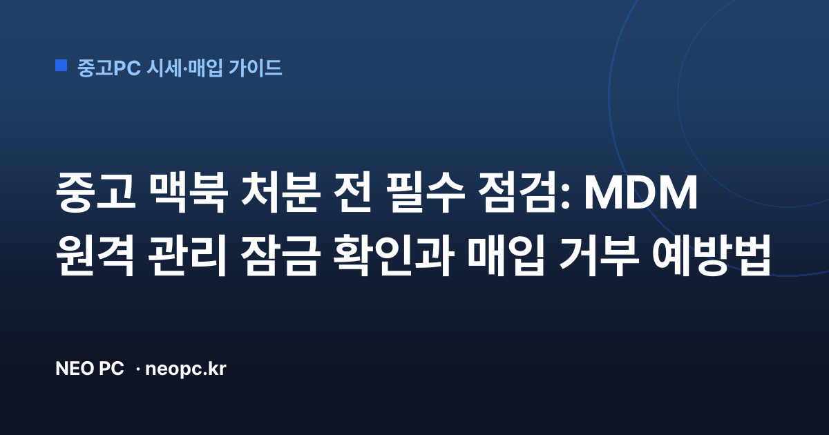 중고 맥북 처분 전 필수 점검: MDM 원격 관리 잠금 확인과 매입 거부 예방법