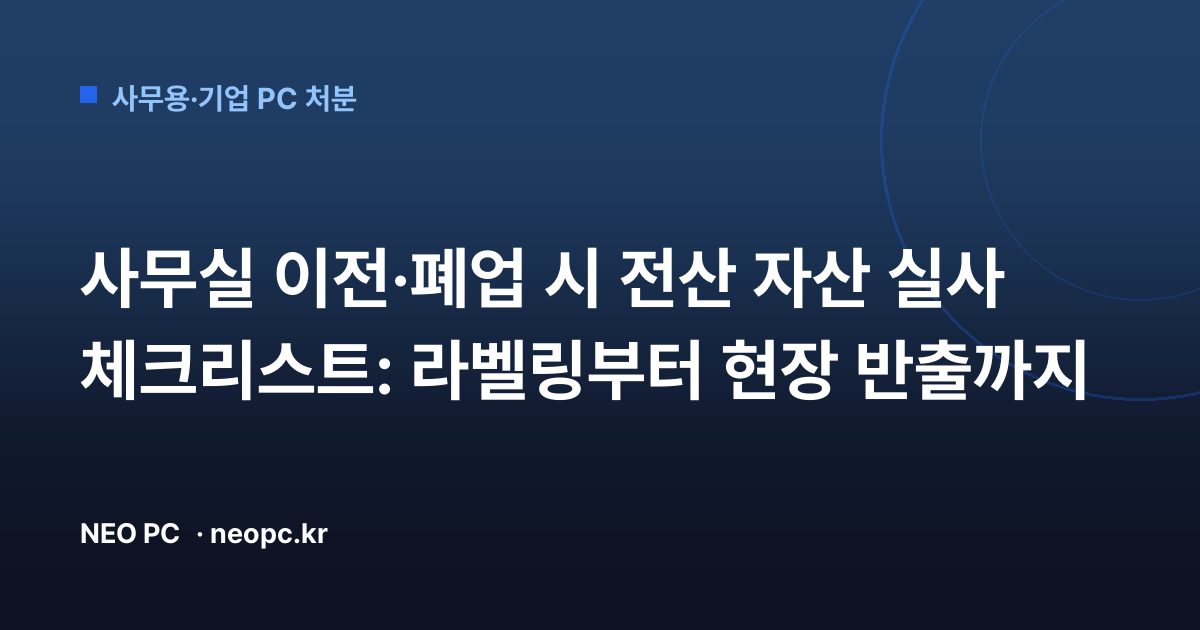 사무실 이전·폐업 시 전산 자산 실사 체크리스트: 라벨링부터 현장 반출까지