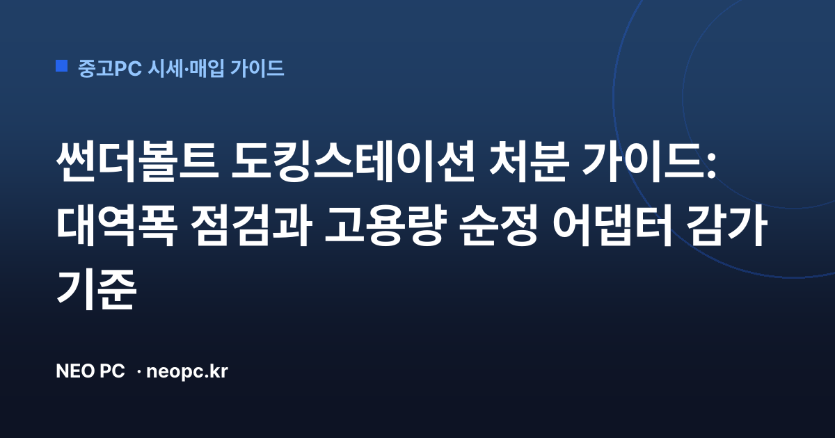 썬더볼트 도킹스테이션 처분 가이드: 대역폭 점검과 고용량 순정 어댑터 감가 기준