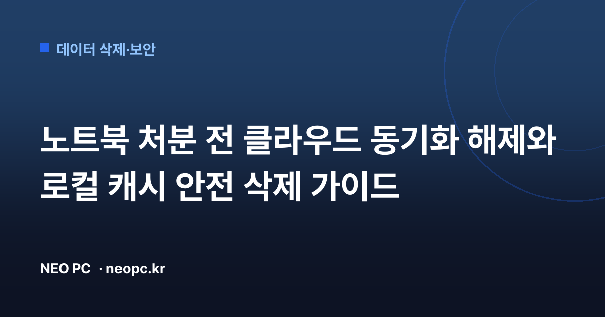 노트북 처분 전 클라우드 동기화 해제와 로컬 캐시 안전 삭제 가이드