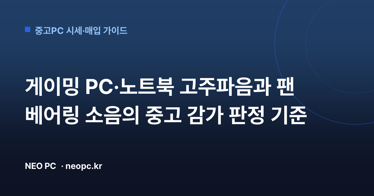 게이밍 PC·노트북 고주파음과 팬 베어링 소음의 중고 감가 판정 기준