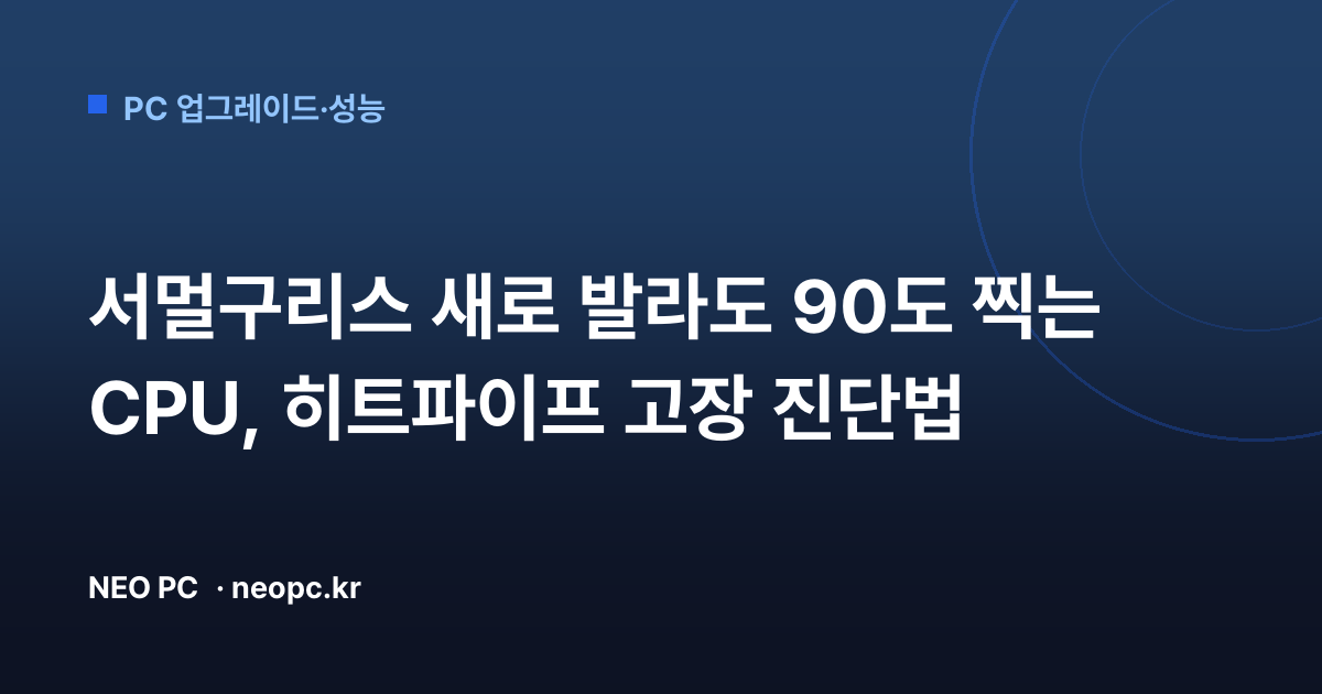 서멀구리스 새로 발라도 90도 찍는 CPU, 히트파이프 고장 진단법