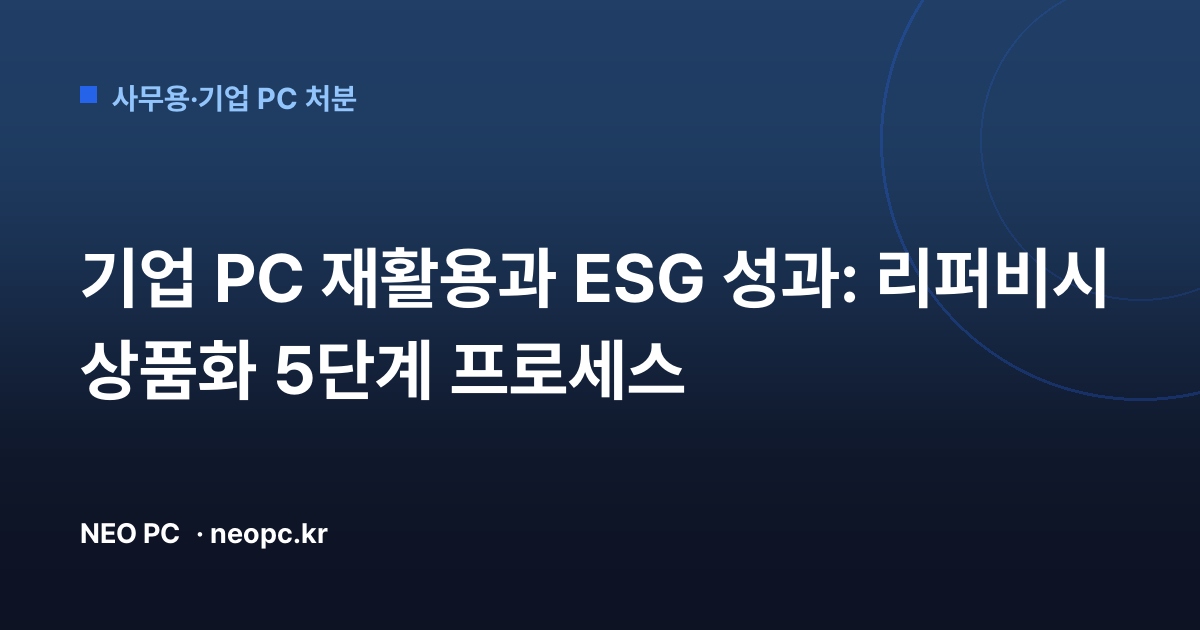 기업 PC 재활용과 ESG 성과: 리퍼비시 상품화 5단계 프로세스