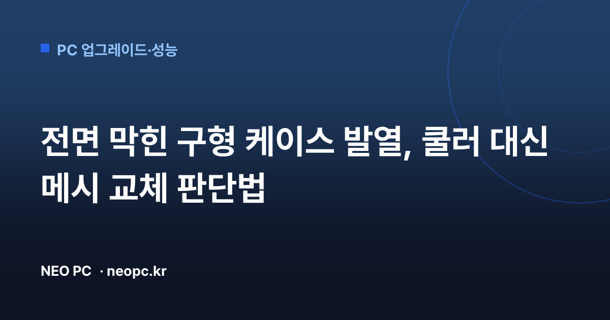 전면 막힌 구형 케이스 발열, 쿨러 대신 메시 교체 판단법