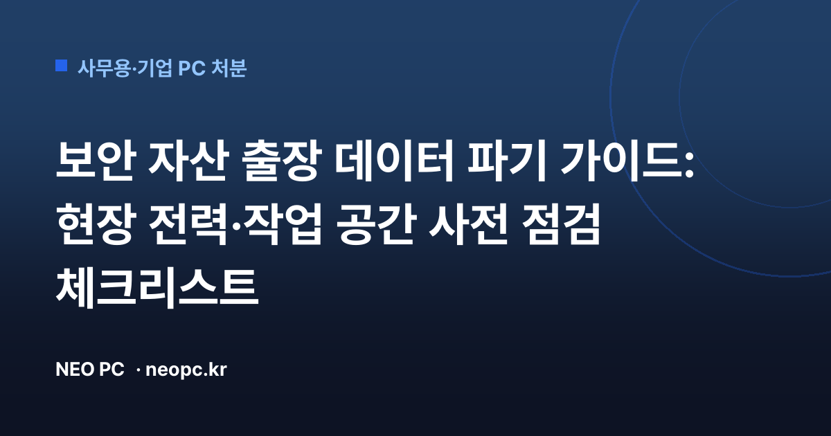 보안 자산 출장 데이터 파기 가이드: 현장 전력·작업 공간 사전 점검 체크리스트