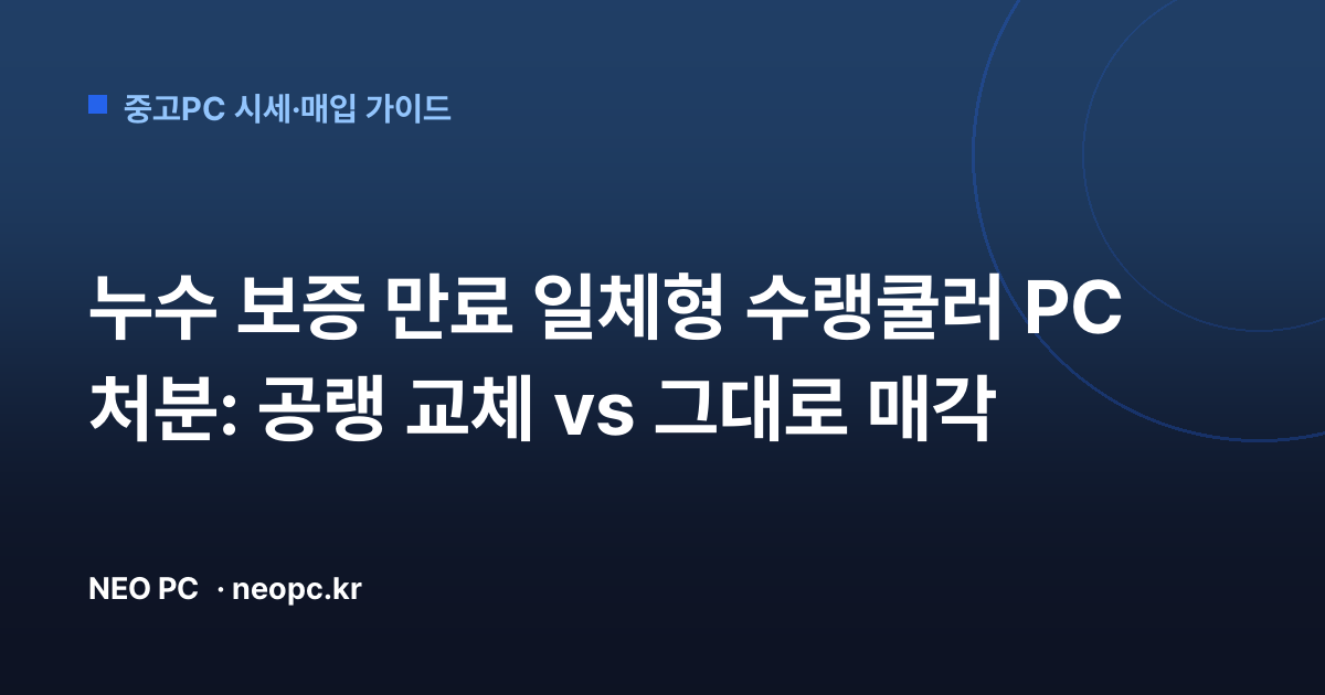 누수 보증 만료 일체형 수랭쿨러 PC 처분: 공랭 교체 vs 그대로 매각